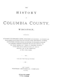 The history of Columbia County, Wisconsin, containing an account of its settlement, growth, development and resources; an extensive and minute sketch of its cities, towns and villages--their improvements, industries, manufactories, churches, schools and societies; its war record, biographical sketches, portraits of prominent men and early settlers; the whole preceded by a history of Wisconsin, statistics of the state, and an abstract of its laws and constitution and of the constitution of the United States