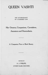 Queen Vashti, the autobiography of a guernsey cow, her owners, companions, caretakers, ancestors and descendents : a companion piece to Black Beauty