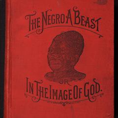"The negro a beast" ; or, "In the image of God"; the reasoner of the age, the revelator of the century! The Bible as it is! The negro and his relation to the human family!...The negro not the son of Ham...