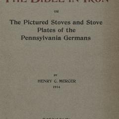 The Bible in iron, or, The pictured stoves and stove plates of the Pennsylvania Germans : with notes on colonial fire-backs in the United States, the ten-plate stove, Franklin's fireplace and the tile stoves of the Moravians in Pennsylvania and North Carolina, together with a list of colonial furnaces in the United States and Canada