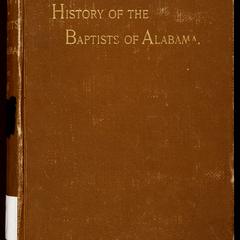 History of the Baptists of Alabama : from the time of their first occupation of Alabama in 1808, until 1894 : being a detailed record of denominational events in the state during eighty-six years, and furnishing biographical sketches of those who have been conspicuous in the annals of the denomination, besides much other incidental matter relative to the secular history of Alabama