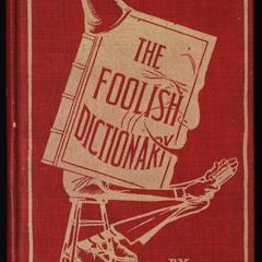 The foolish dictionary : an exhausting work of reference to un-certain English words, their origin, meaning, legitimate and illegitimate use, confused by a few pictures by Wallace Goldsmith