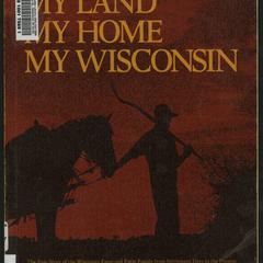 My land, my home, my Wisconsin : the epic story of the Wisconsin farm and farm family from settlement days to the present