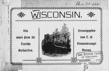 Wisconsin, ein neues Heim für deutsche Katholiken. Klima, Bodenbeschaffenheit und Erzeugnisse, natürliche Hilfsquellen, Ubsakgebiete, Bevölferung und kirchliche Verhältnisse in Nord Wisconsin