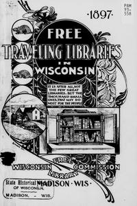 Free traveling libraries in Wisconsin : the story of their growth, purposes, and development, with accounts of a few kindred moments
