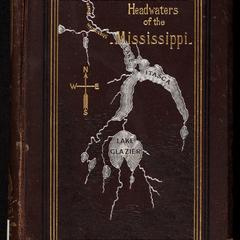 Headwaters of the Mississippi : comprising biographical sketches of early and recent explorers of the great river, and a full account of the discovery and location of its true source in a lake beyond Itasca