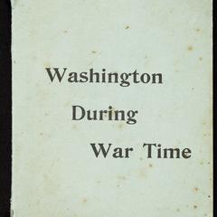 Washington during war time : a series of papers showing the military, political, and social phases during 1861 to 1865 : official souvenir of the Thirty-sixth annual encampment of the Grand Army of the Republic