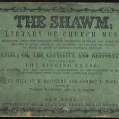 The shawm : a library of church music : embracing about one thousand pieces, consisting of psalm and hymn tunes adapted to every meter in use, anthems, chants, and set pieces : to which is added an original cantata, entitled Daniel, or, The captivity and restoration : including, also, The singing class, an entirely new and practical arrangement of the elements of music, interspresed with social part-songs for practice