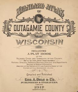 Standard atlas of Outagamie County, Wisconsin : including a plat book of the villages, cities and townships of the county. Map of the state, United States, and world. Patrons directory, reference business directory, and departments devoted to general information. Analysis of the system of the U.S. Land Surveys, digest of the system of civil government, etc. etc.
