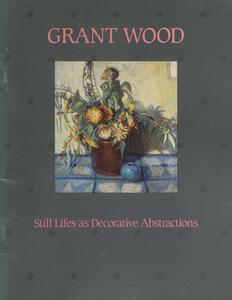 Grant Wood  : still lifes as decorative abstractions : Elvehjem Museum of Art, University of Wisconsin-Madison, February 16-April 6, 1985