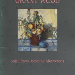 Grant Wood  : still lifes as decorative abstractions : Elvehjem Museum of Art, University of Wisconsin-Madison, February 16-April 6, 1985