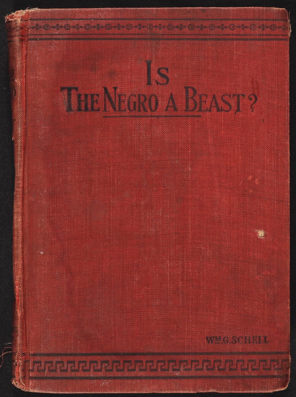 Is the negro a beast? : a reply to Chas. Carroll's book entitled The negro a beast : proving that the negro is human from Biblical, scientific, and historical standpoints (1 of 2)