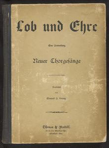 Lob und Ehre : eine Sammlung neuer Chorgesänge für den Gebrauch gemischter Kirchen-Chöre : nach amerikanischen Quellen bearbeitet von Edmund S. Lorenz