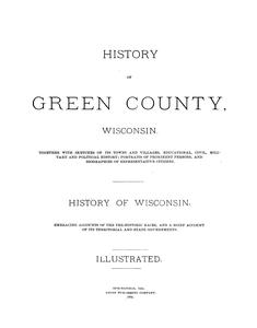 History of Green County, Wisconsin. together with biographies of representative citizens. history of Wisconsin, embracing accounts of the pre-historic races, and a brief account of its territorial and state governments.