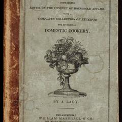 The housekeeper's book : comprising advice on the conduct of household affairs in general : and particular directions for the preservation of furniture, bedding, &c : for the laying in and preserving of provisions : with a complete collection of receipts for economical domestic cookery : the whole carefully prepared for the use of American housekeepers