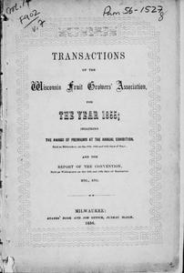 Transactions of the Wisconsin Fruit Growers' Association for the year 1855 : including the award of premiums at the annual exhibition, held at Milwaukee, on the 18th, 19th and 20th days of Sept., and the report of the convention, held at Whitewater on the 12th and 13th days of September, etc., etc.