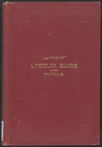 The lyceum guide : a collection of music, golden chain recitations, memory gems, choral responses, funeral services, programs for sessions, parliamentary rules : containing instructions for organizing and conducting lyceums, for physical culture, calisthenics, marching, banners, badges, standards, the Band of Mercy, etc.
