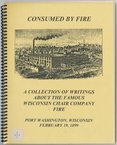 Consumed by fire : a collection of writings about the famous Wisconsin Chair Company fire, Port Washington, Wisconsin, February 19, 1899