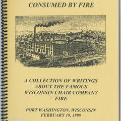 Consumed by fire : a collection of writings about the famous Wisconsin Chair Company fire, Port Washington, Wisconsin, February 19, 1899