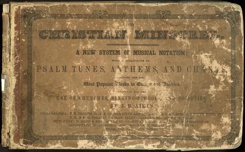 The Christian minstrel : a new system of musical notation : with a collection of Psalm tunes, anthems, and chants, selected from the most popular works in Europe and America : designed for the use of churches, singing-schools, and societies